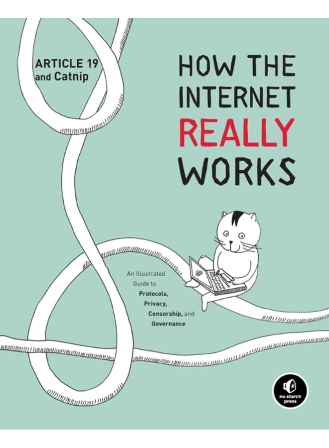 How The Internet Really Works : An Illustrated Guide to Protocols, Privacy, Censorship, and Governance 