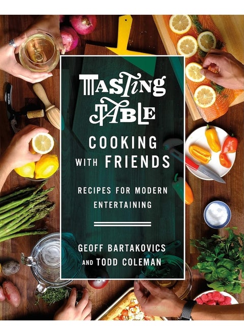 Tasting Table Cooking with Friends: Recipes for Modern Entertaining