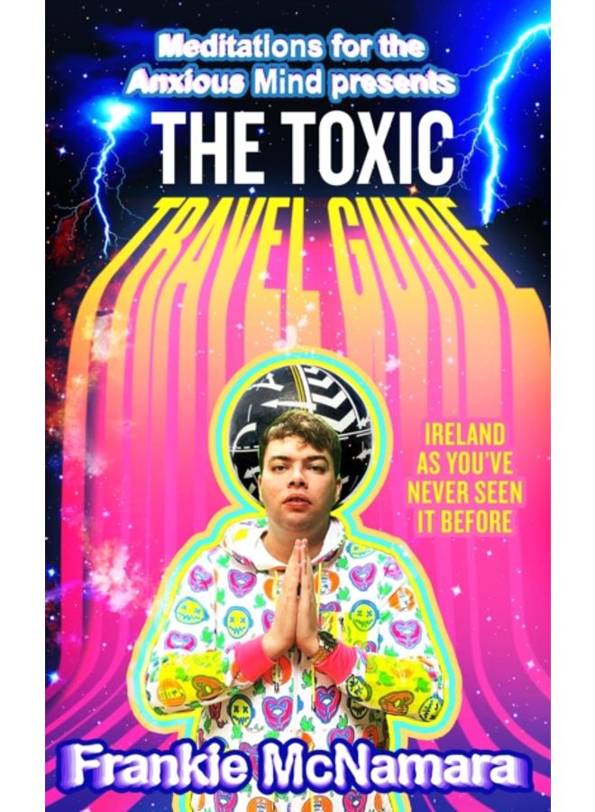 The Toxic Travel Guide : Ireland as You???Ve Never Seen it Before 