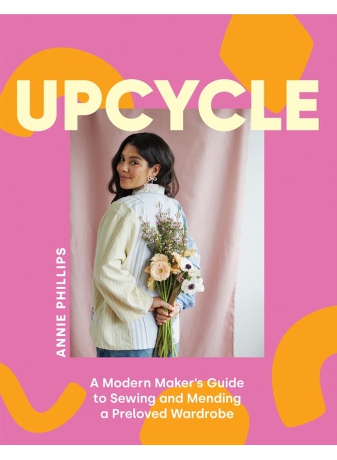 Upcycle : A Modern Maker's Guide to Sewing and Mending a Preloved Wardrobe