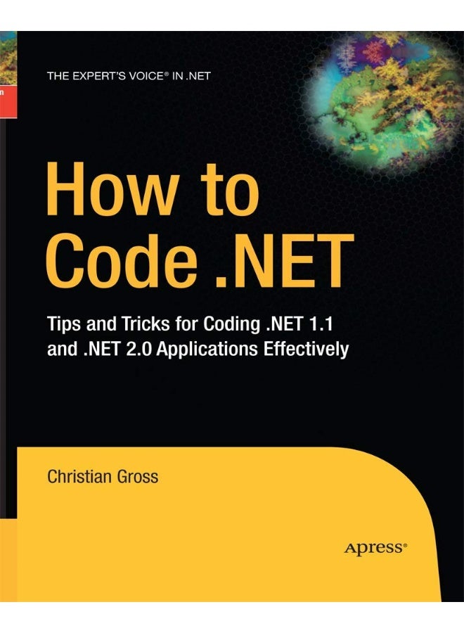 How to Code .NET: Tips and Tricks for Coding .NET 1.1 and .NET 2.0 Applications Effectively