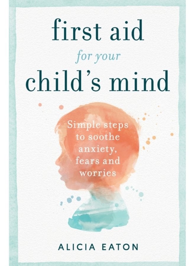 First Aid for your Child s Mind Simple steps to soothe anxiety fears and worries - Paperback