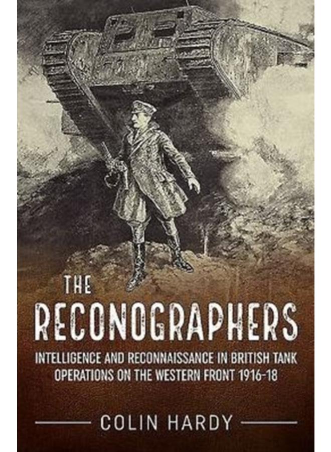 The Reconographers : Intelligence and Reconnaissance in British Tank Operations on the Western Front 1916-18 
