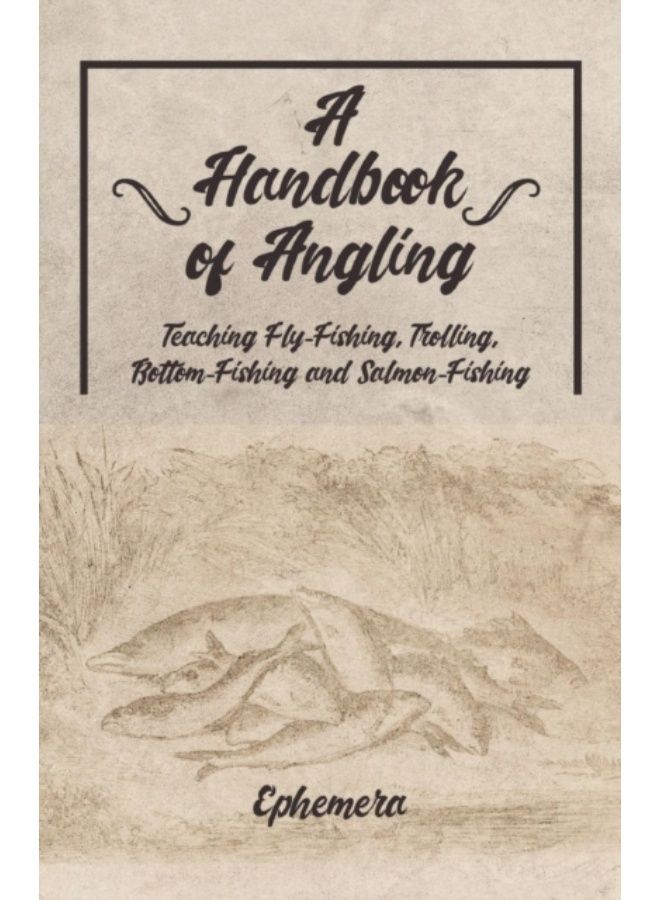 A Handbook Of Angling - Teaching Fly-Fishing, Trolling, Bottom-Fishing And Salmon-Fishing - Paperback 