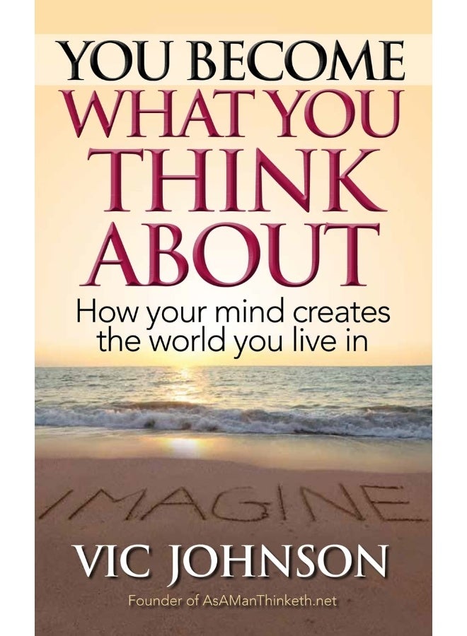 You Become What You Think About: How Your Mind Creates The World You Live In 
