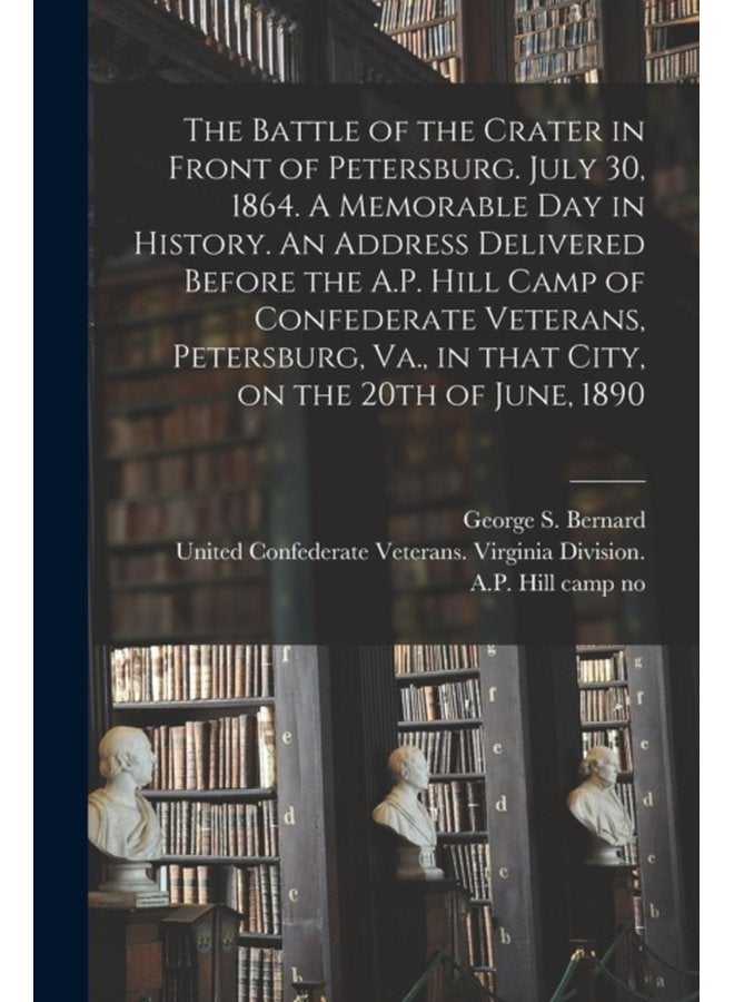 The Battle of the Crater in Front of Petersburg July 30 1864 A Memorable Day in History An Address Delivered Before the A P Hill Camp of Confederate Veterans Petersburg Va in That City on th - Paperback