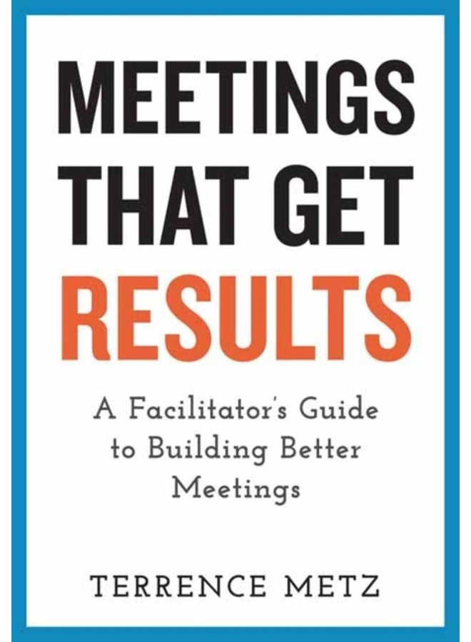 Meetings That Get Results A Facilitator s Guide to Building Better Meetings - Paperback
