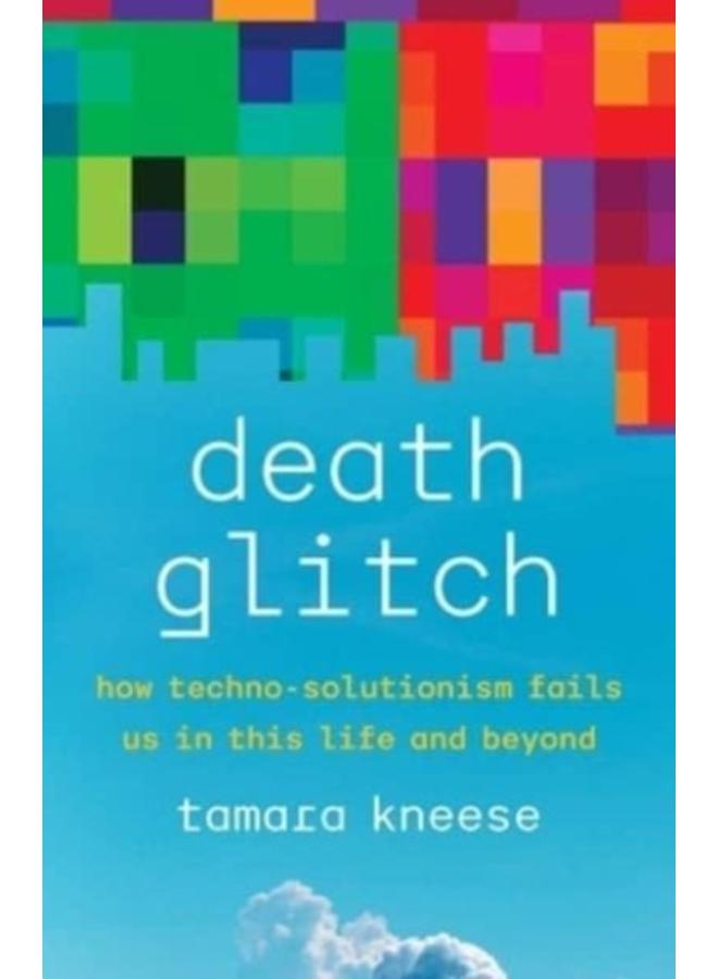 Death Glitch : How Techno-Solutionism Fails Us in This Life and Beyond 