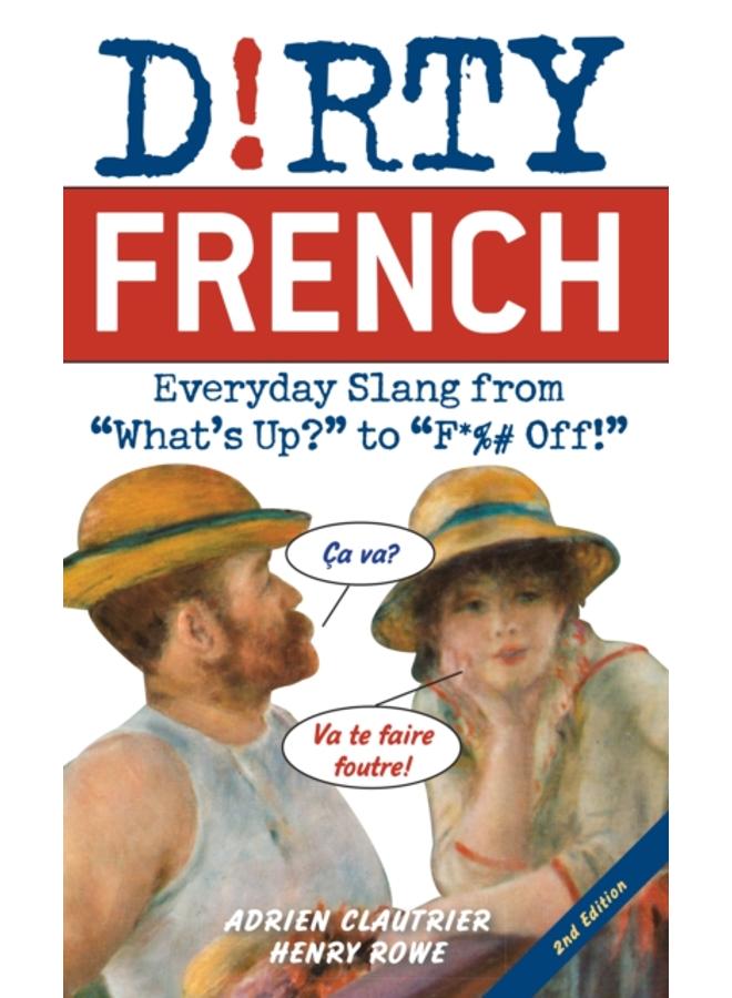 Dirty French: Second Edition : Everyday Slang from 'What's Up?' to 'F*%# Off!' 