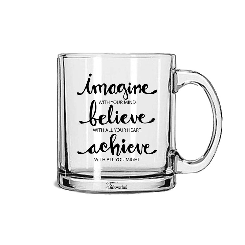 TONKWALAS Imagine with All Your Mind, Believe with All Your Heart, Achieve with All Your Might Printed Transparent Glass Coffee and Tea Mug Inspirational Quote (325 ML) - Image 5