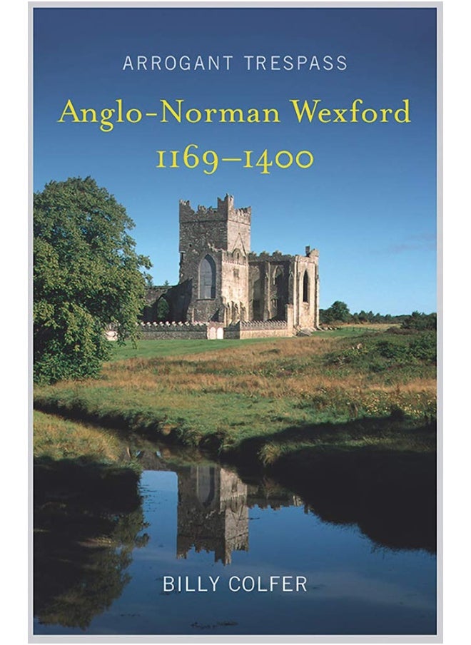 Arrogant Trespass: Anglo-Norman Wexford, 1169-1400 