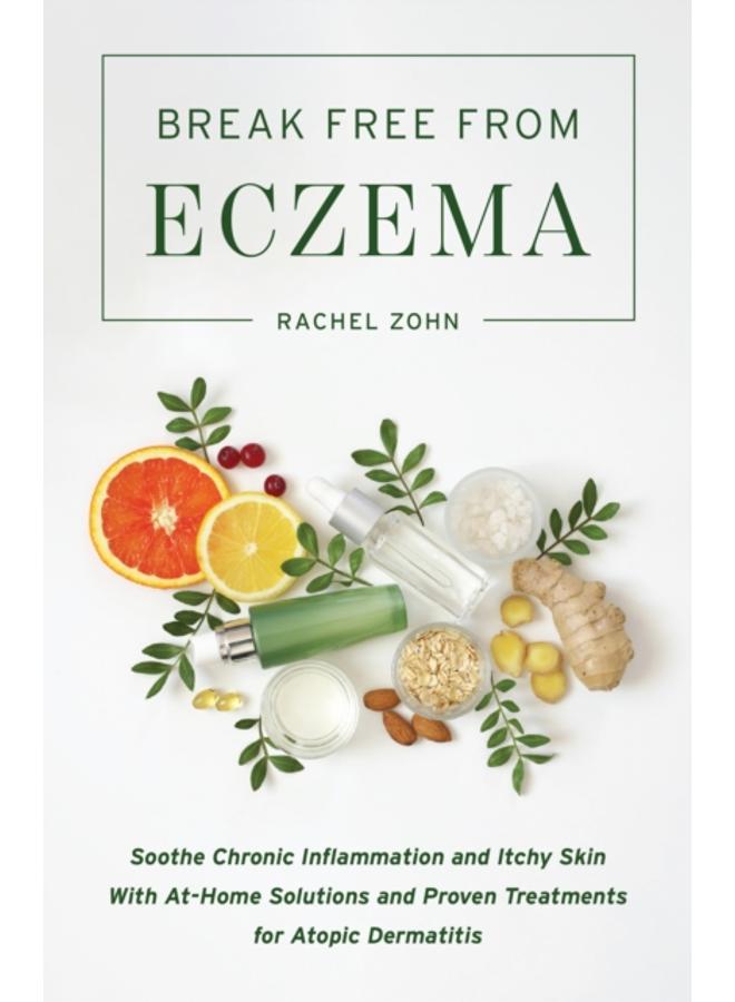 Break Free From Eczema : Soothe Chronic Inflammation and Itchy Skin with At-Home Solutions and Proven Treatments for Atopic Dermatitis 