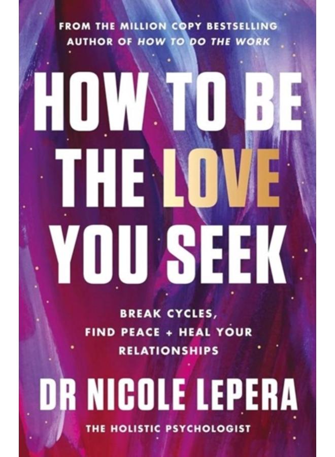 How to Be the Love You Seek : Break Cycles, Find Peace, and Heal Your Relationships