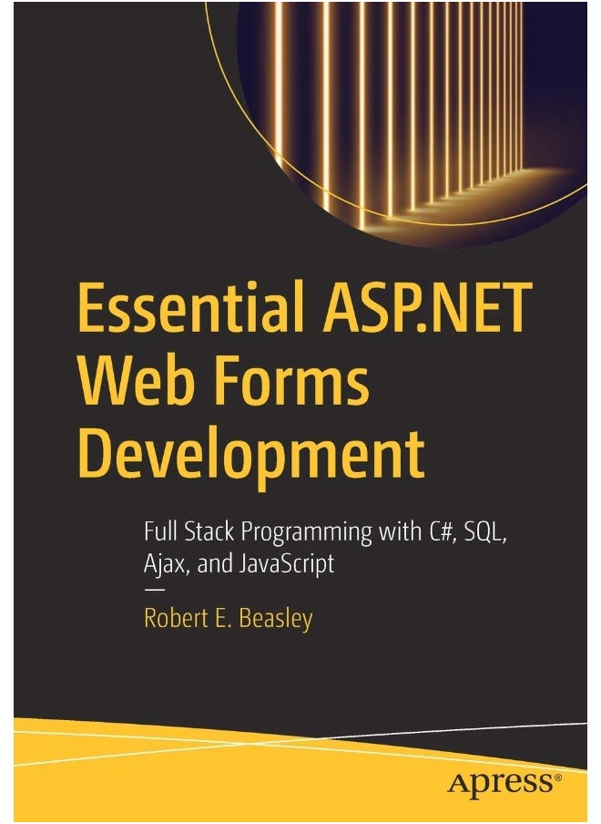Essential ASP.NET Web Forms Development: Full Stack Programming with C#, SQL, Ajax, and JavaScript 
