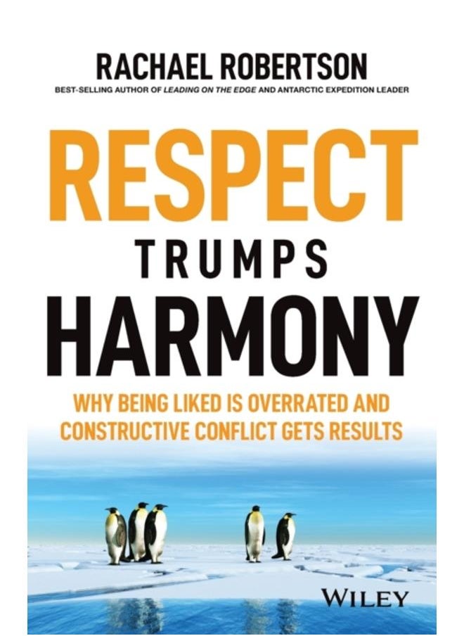 Respect Trumps Harmony : Why being liked is overrated and constructive conflict gets results 