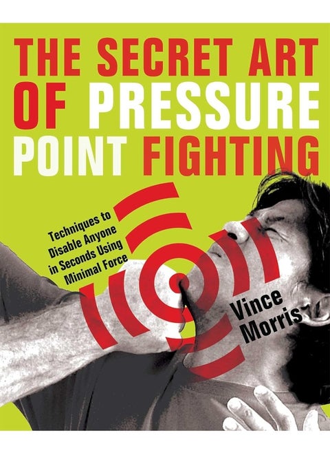 The Secret Art Of Pressure Point Fighting: Techniques to Disable Anyone in Seconds Using Minimal Force