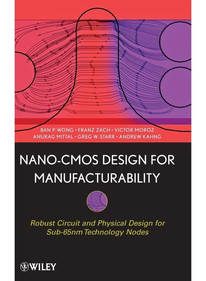 Nano-CMOS Design for Manufacturability: Robust Circuit and Physical Design for Sub-65nm Technology Nodes