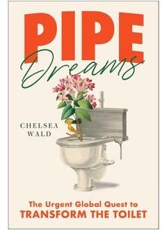 Pipe Dreams: The Urgent Global Quest to Transform the Toilet 