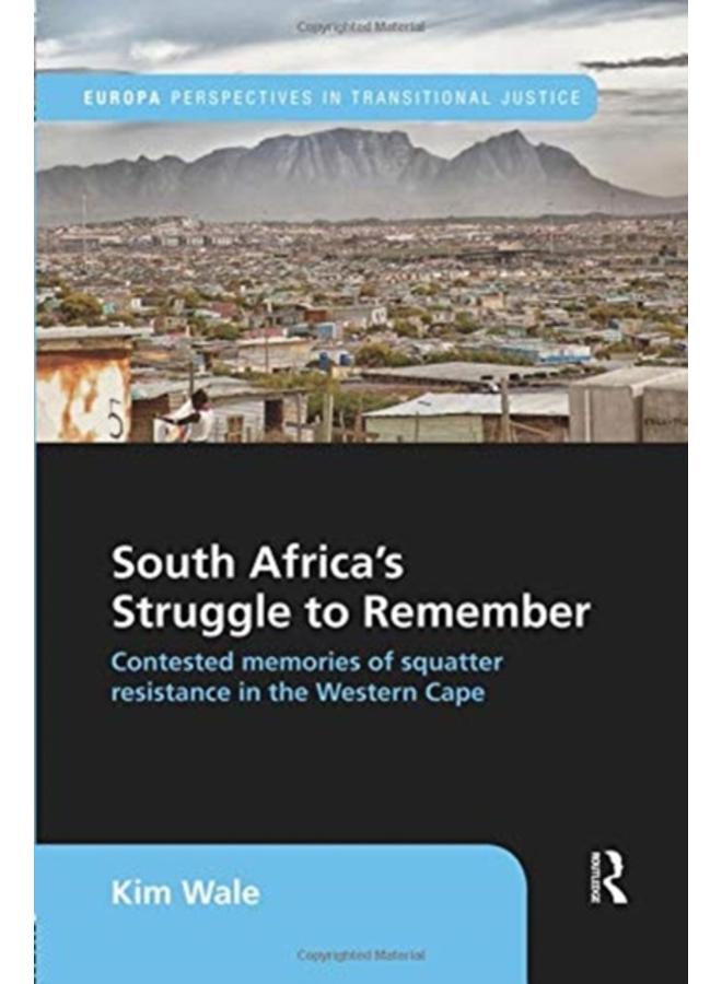 South Africa's Struggle to Remember : Contested Memories of Squatter Resistance in the Western Cape