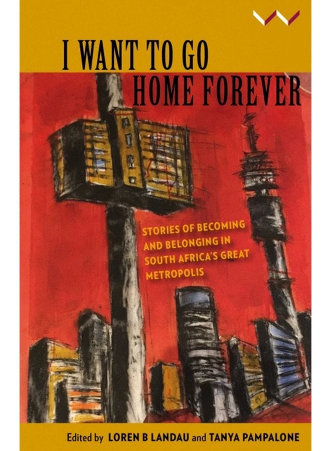 I Want to Go Home Forever Stories of becoming and belonging in South Africa s great metropolis - Paperback