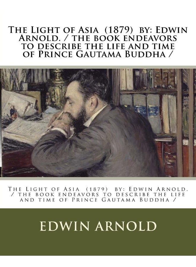 The Light of Asia (1879) by: Edwin Arnold. / the book endeavors to describe the life and time of Prince Gautama Buddha / 