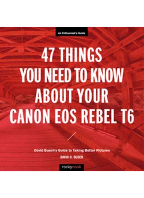 47 Things You Need to Know About Your Canon EOS Rebel T6 : David Busch's Guide to Taking Better Pictures