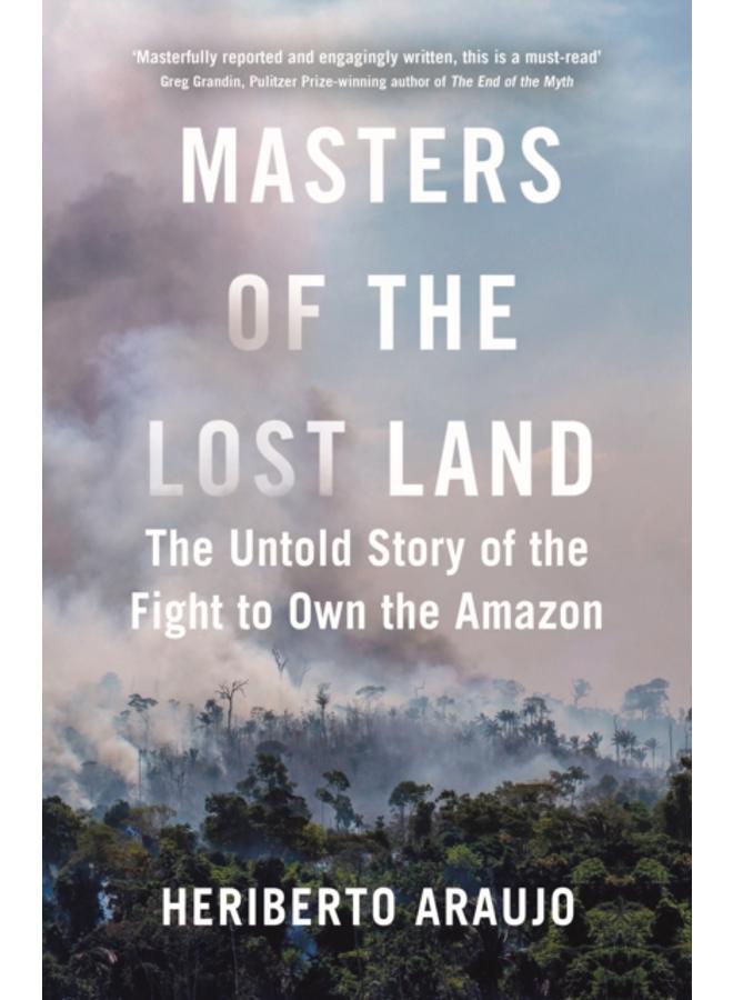 Masters of the Lost Land : The Untold Story of the Fight to Own the Amazon