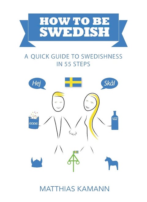 How to be Swedish: A Quick Guide to Swedishness - in 55 Steps