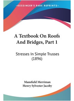 A Textbook On Roofs And Bridges, Part 1: Stresses In Simple Trusses (1896) 