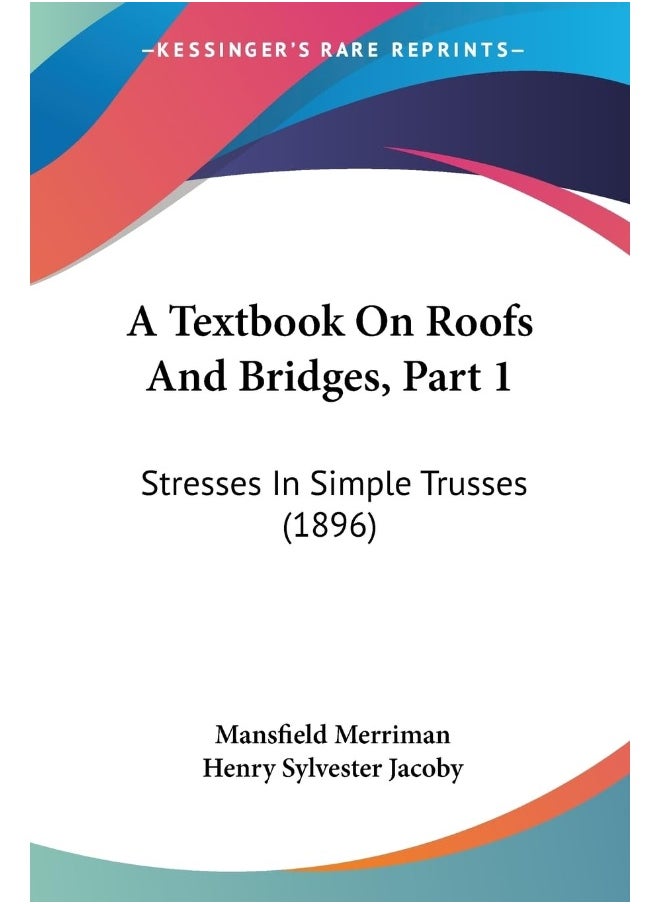A Textbook On Roofs And Bridges, Part 1: Stresses In Simple Trusses (1896) 