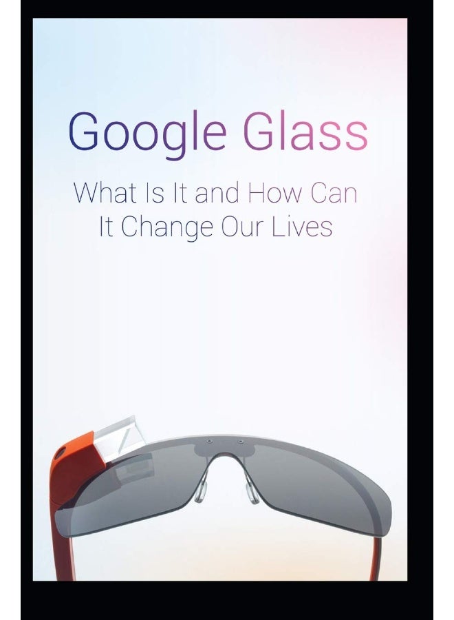 Google Glass What Is It and How Can It Change Our Lives - Image 1