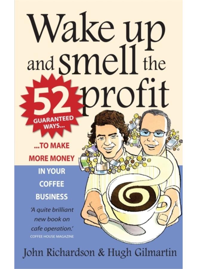 Wake Up and Smell the Profit : 52 guaranteed ways to make more money in your coffee business 
