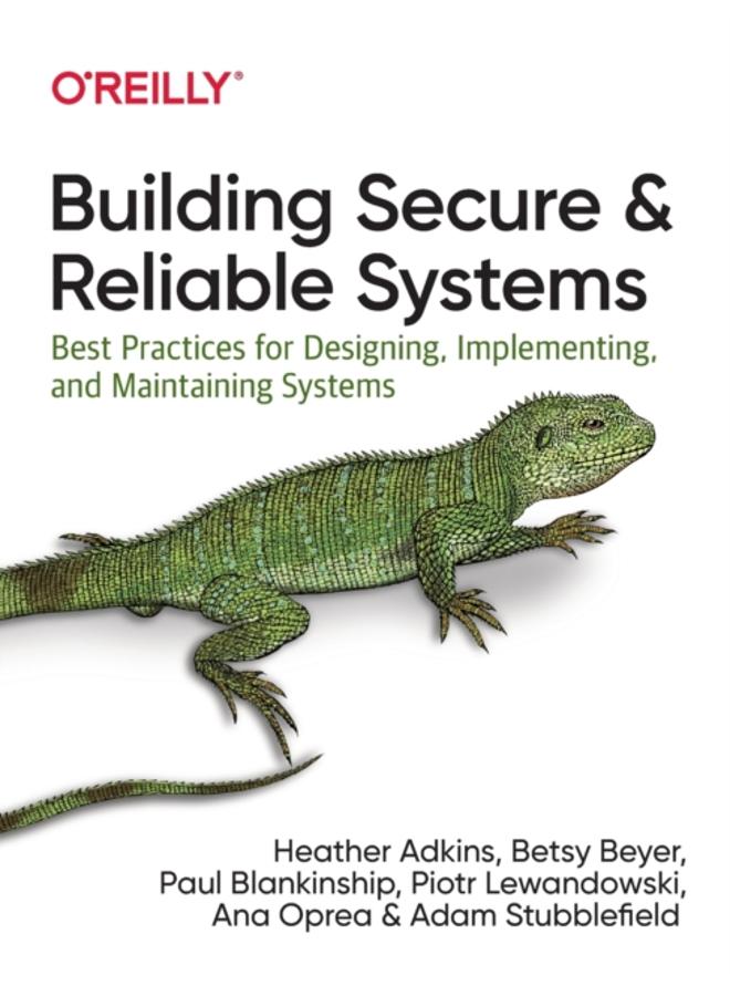 Building Secure and Reliable Systems : Best Practices for Designing, Implementing, and Maintaining Systems 