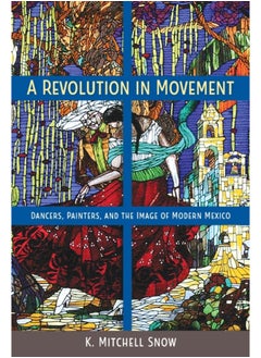 A Revolution in Movement : Dancers, Painters, and the Image of Modern Mexico 