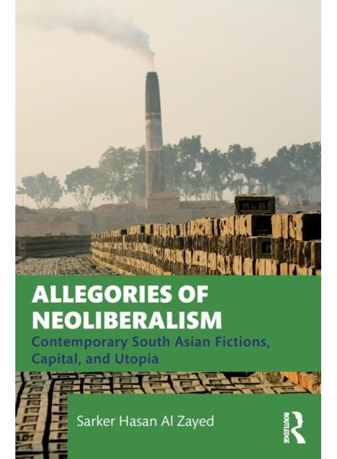 Allegories of Neoliberalism : Contemporary South Asian Fictions, Capital, and Utopia 