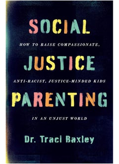 Social Justice Parenting: How to Raise Compassionate, Anti-Racist, Justice-Minded Kids in an Unjust World