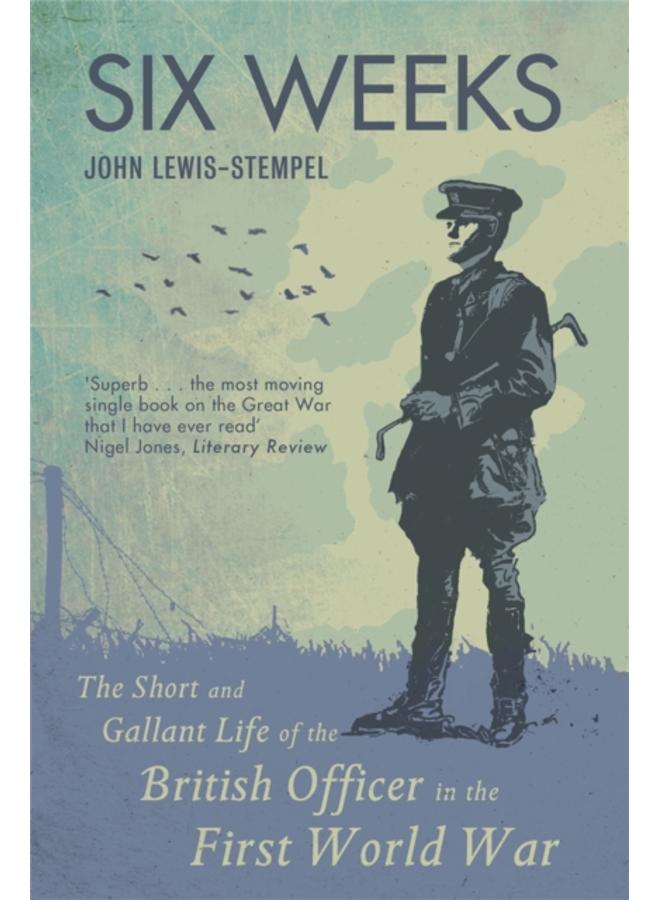 Six Weeks : The Short and Gallant Life of the British Officer in the First World War 