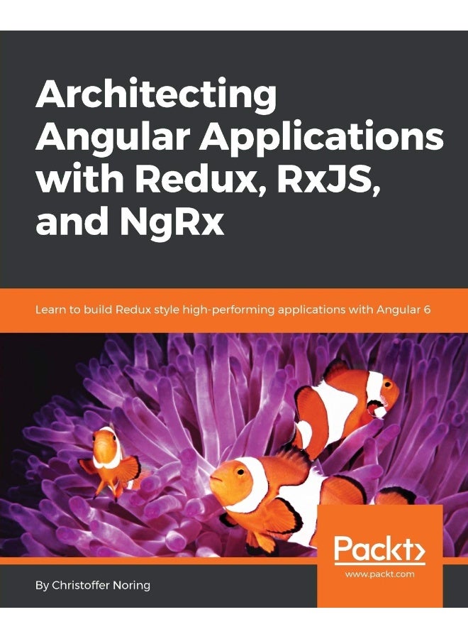 Architecting Angular Applications with Redux, RxJS, and NgRx: Learn to build Redux style high-performing applications with Angular 6