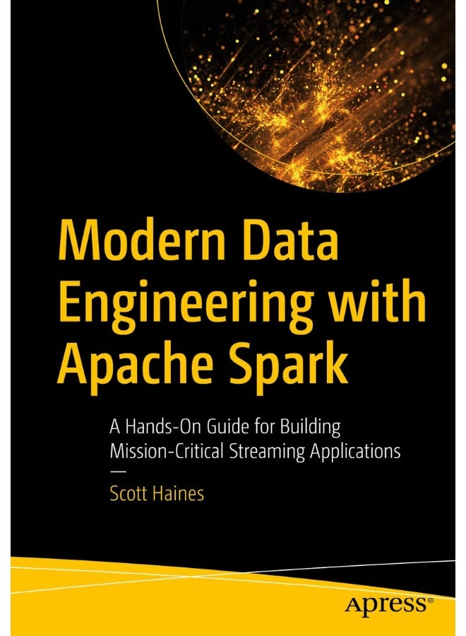 Modern Data Engineering with Apache Spark: A Hands-On Guide for Building Mission-Critical Streaming Applications