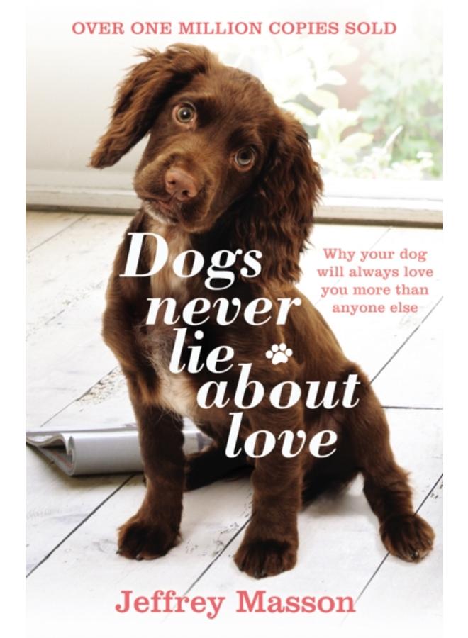 Dogs Never Lie About Love : Why Your Dog Will Always Love You More Than Anyone Else 