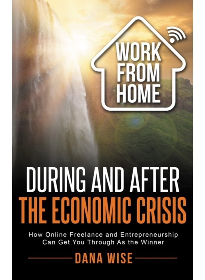 Work from Home During and After the Economic Crisis How Online Freelance and Entrepreneurship Can Get You Through As the Winner - Paperback