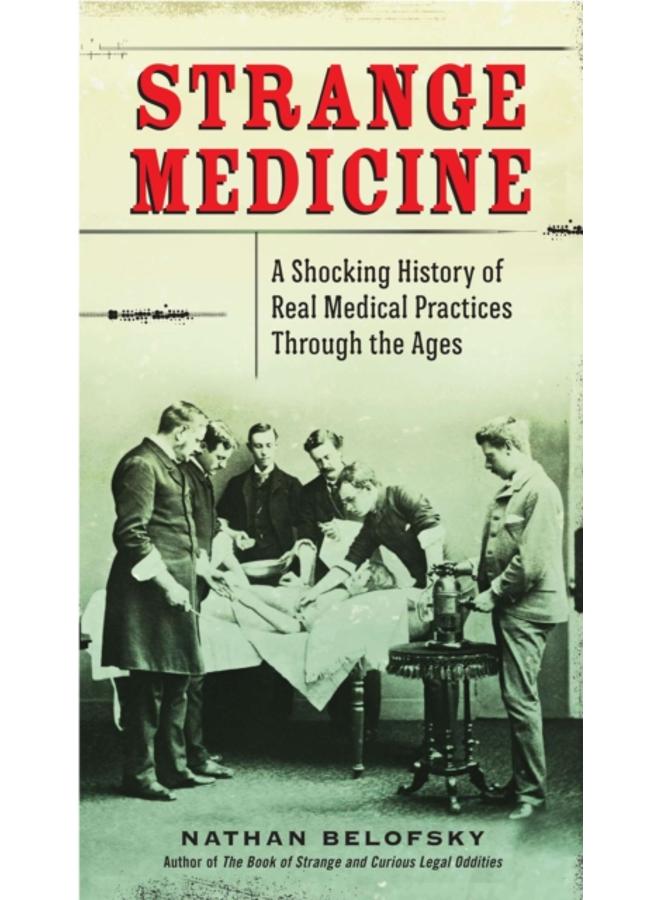 Strange Medicine : A Shocking History of Real Medical Practices Through the Ages 