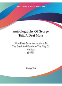 Autobiography Of George Tait, A Deaf Mute: Who First Gave Instructions To The Deaf And Dumb In The City Of Halifax (1890) 