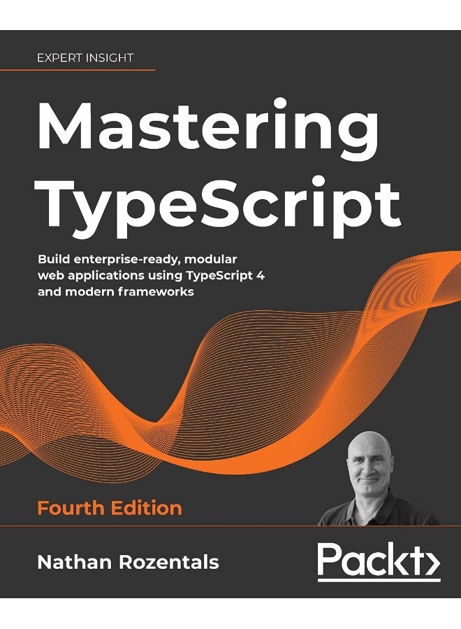 Mastering TypeScript - Fourth Edition: Build enterprise-ready, modular web applications using TypeScript 4 and modern frameworks