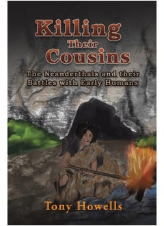 Killing Their Cousins: The Neanderthals and their Battles with Early Humans 