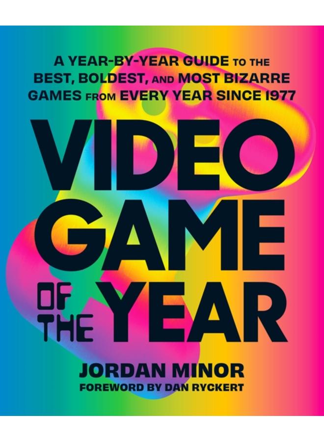 Video Game of the Year : A Year-by-Year Guide to the Best, Boldest, and Most Bizarre Games from Every Year Since 1977 