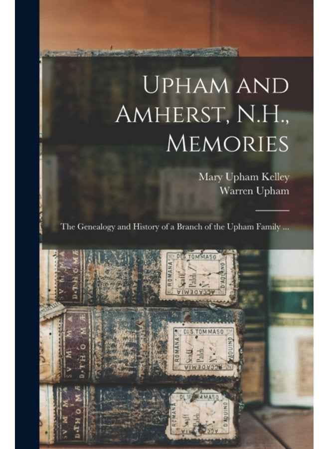 Upham and Amherst N H Memories the Genealogy and History of a Branch of the Upham Family - Paperback