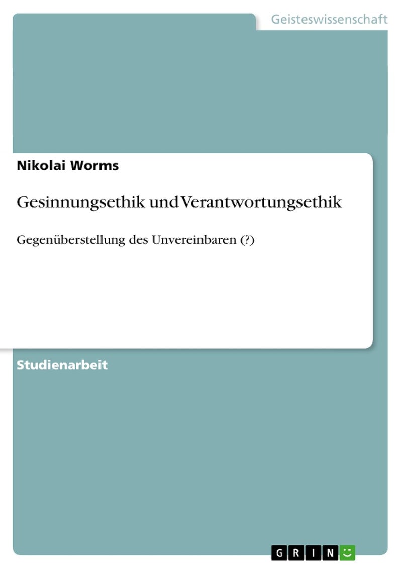 Gesinnungsethik und Verantwortungsethik: Gegenüberstellung des Unvereinbaren (?)