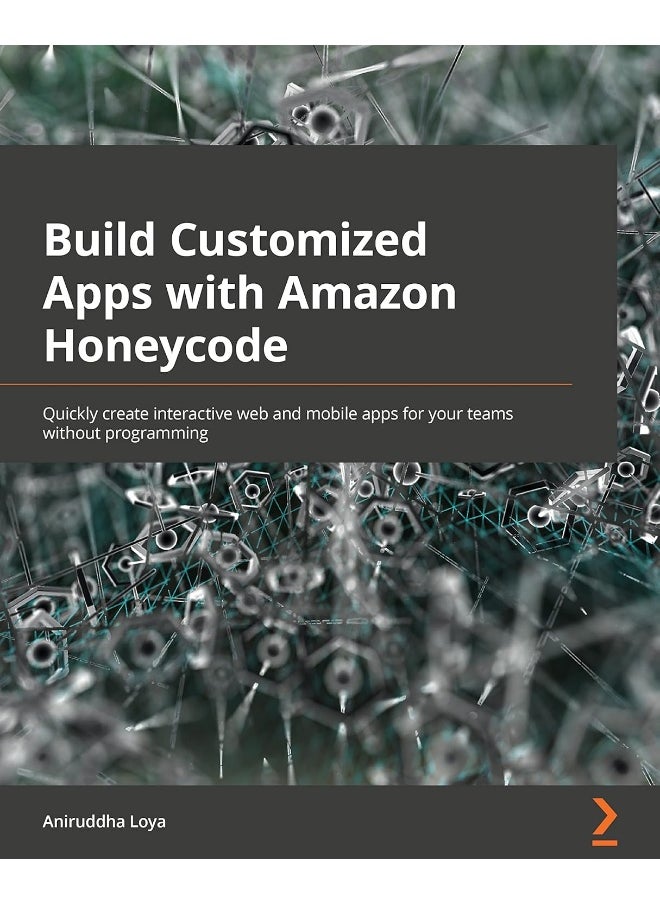 Build Customized Apps with Amazon Honeycode: Quickly create interactive web and mobile apps for your teams without programming 