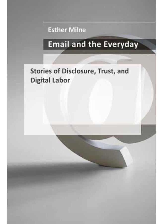 Email and the Everyday : Stories of Disclosure, Trust, and Digital Labor